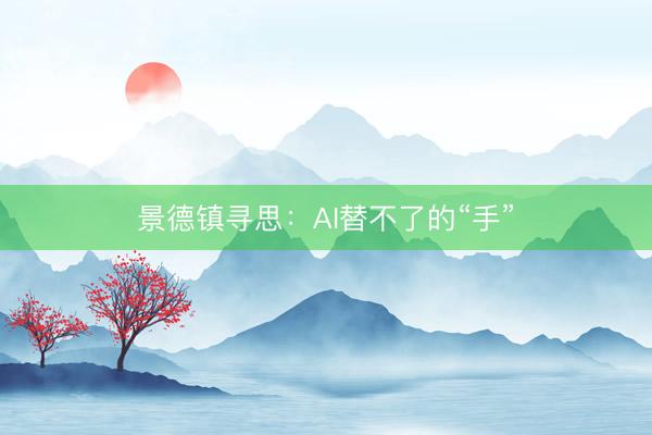 景德镇寻思：AI替不了的“手”
