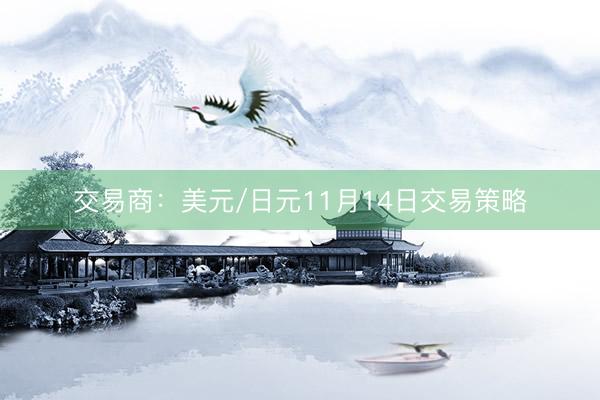 交易商：美元/日元11月14日交易策略