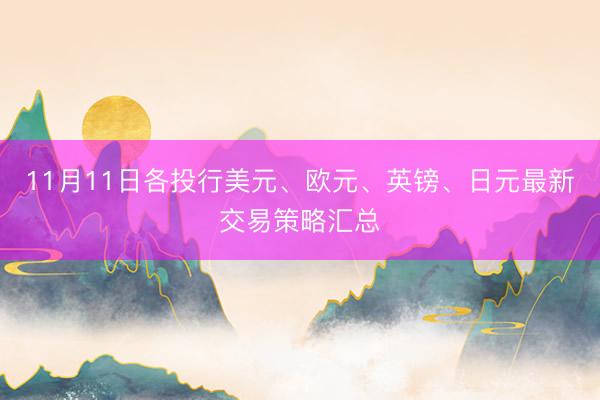 11月11日各投行美元、欧元、英镑、日元最新交易策略汇总