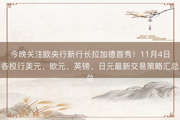 今晚关注欧央行新行长拉加德首秀！11月4日各投行美元、欧元、英镑、日元最新交易策略汇总