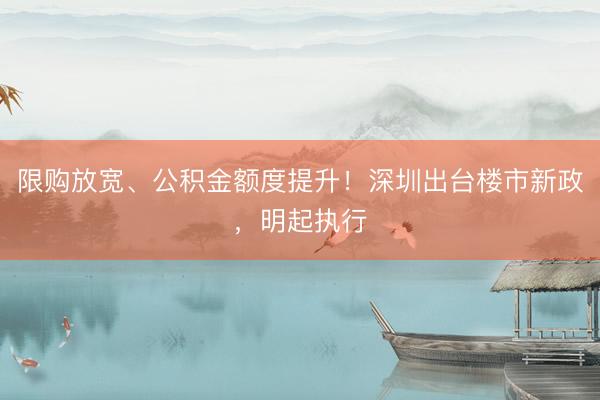 限购放宽、公积金额度提升！深圳出台楼市新政，明起执行