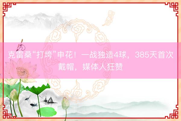 克雷桑“打垮”申花！一战独造4球，385天首次戴帽，媒体人狂赞