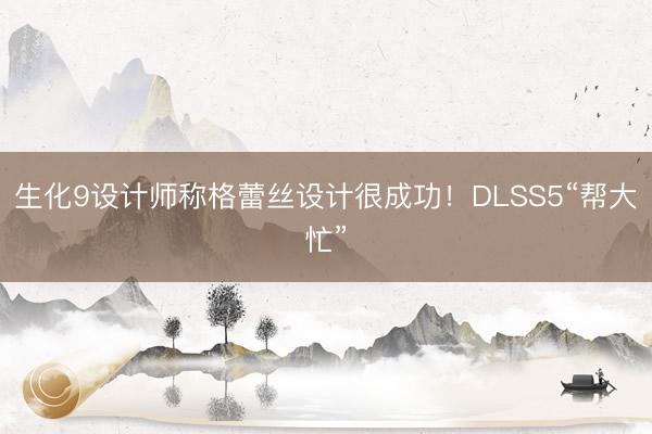 生化9设计师称格蕾丝设计很成功！DLSS5“帮大忙”