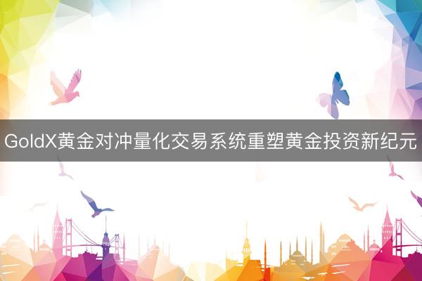 GoldX黄金对冲量化交易系统重塑黄金投资新纪元