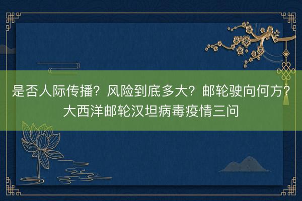 是否人际传播？风险到底多大？邮轮驶向何方？大西洋邮轮汉坦病毒疫情三问