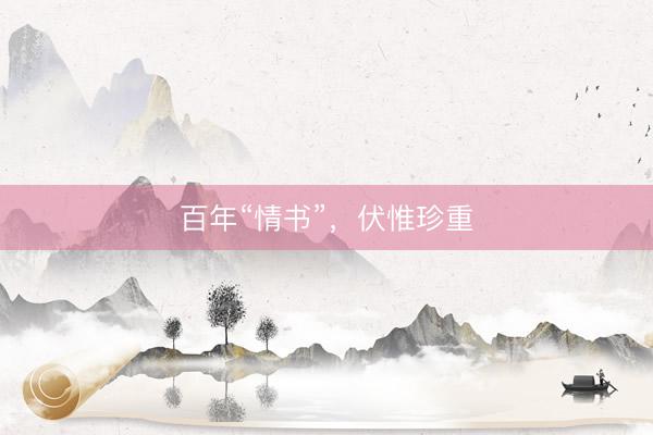 百年“情书”，伏惟珍重