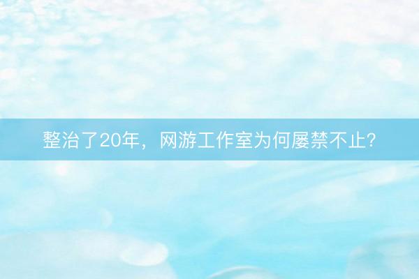整治了20年，网游工作室为何屡禁不止？