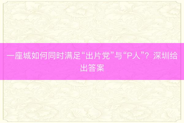 一座城如何同时满足“出片党”与“P人”？深圳给出答案