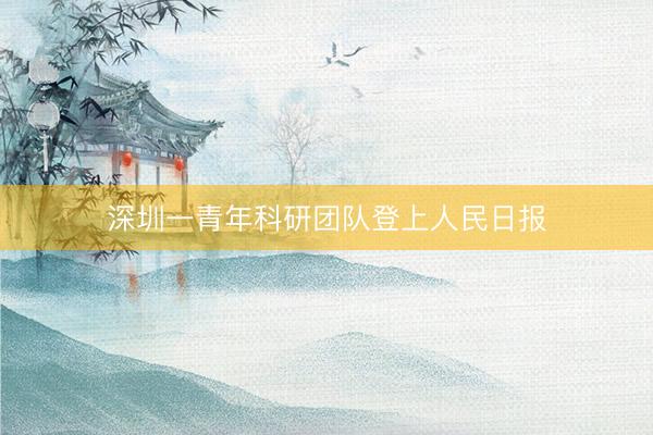 深圳一青年科研团队登上人民日报