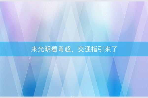 来光明看粤超，交通指引来了