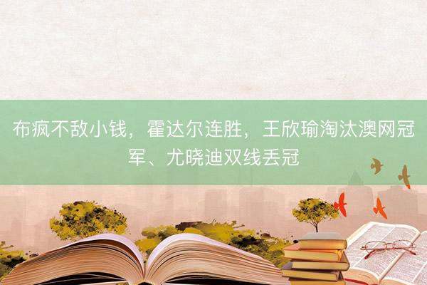 布疯不敌小钱，霍达尔连胜，王欣瑜淘汰澳网冠军、尤晓迪双线丢冠