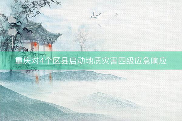 重庆对4个区县启动地质灾害四级应急响应