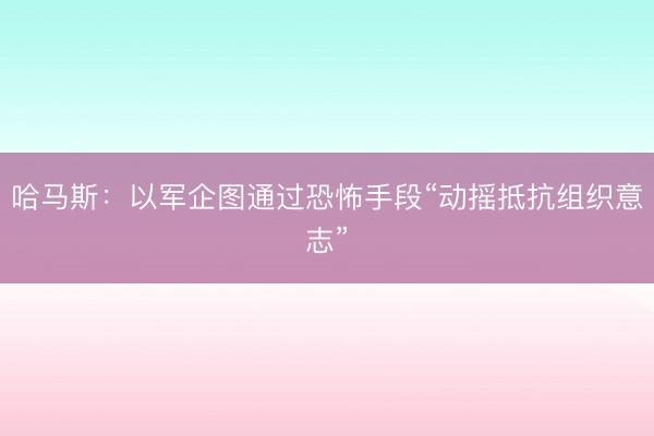 哈马斯：以军企图通过恐怖手段“动摇抵抗组织意志”