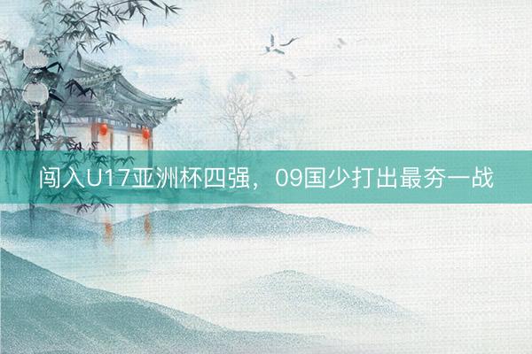 闯入U17亚洲杯四强，09国少打出最夯一战