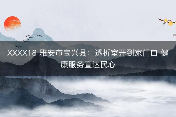 XXXX18 雅安市宝兴县：透析室开到家门口 健康服务直达民心