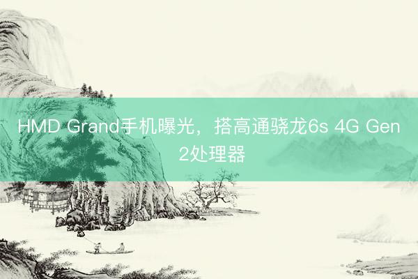HMD Grand手机曝光,搭高通骁龙6s 4G Gen 2处理器