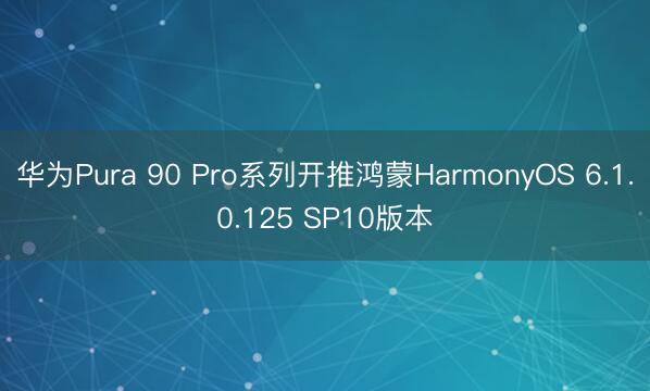 华为Pura 90 Pro系列开推鸿蒙HarmonyOS 6.1.0.125 SP10版本