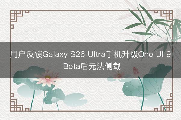 用户反馈Galaxy S26 Ultra手机升级One UI 9 Beta后无法侧载