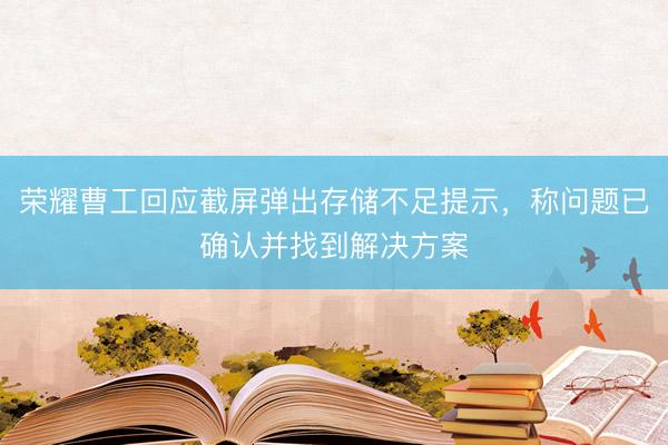 荣耀曹工回应截屏弹出存储不足提示，称问题已确认并找到解决方案