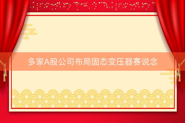 多家A股公司布局固态变压器赛说念