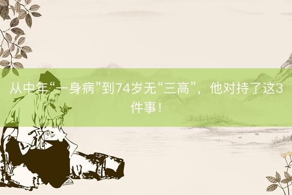 从中年“一身病”到74岁无“三高”，他对持了这3件事！