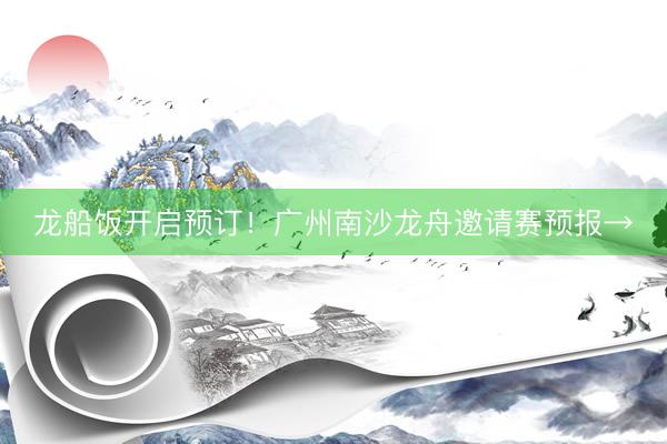 龙船饭开启预订!广州南沙龙舟邀请赛预报→