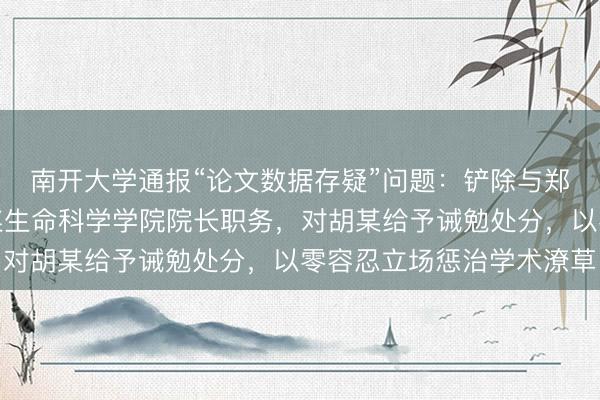 南开大学通报“论文数据存疑”问题:铲除与郑某礼聘关系,免去陈某生命科学学院院长职务,对胡某给予诫勉处分,以零容忍立场惩治学术潦草