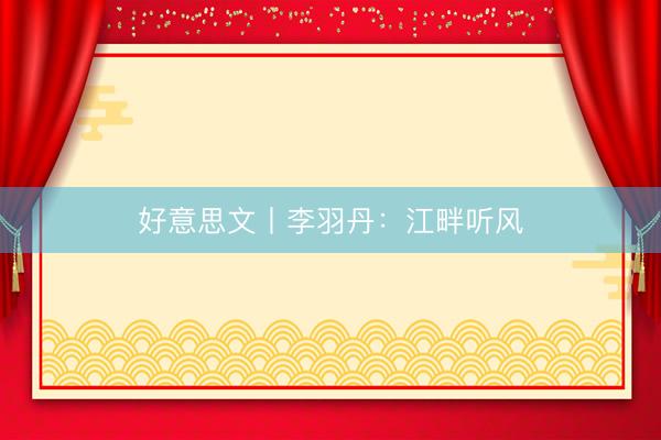 好意思文丨李羽丹：江畔听风