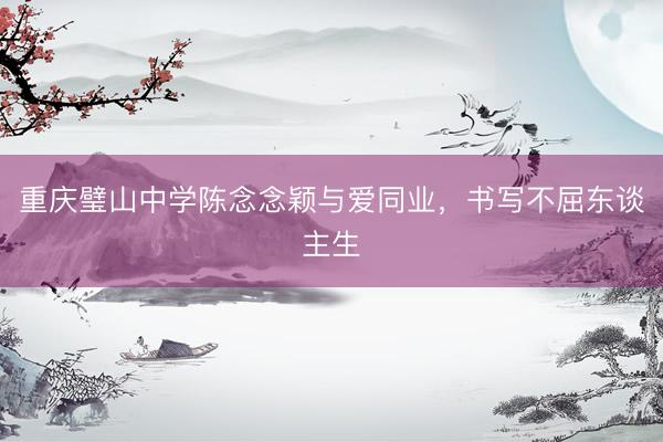 重庆璧山中学陈念念颖与爱同业，书写不屈东谈主生