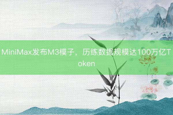 MiniMax发布M3模子，历练数据规模达100万亿Token