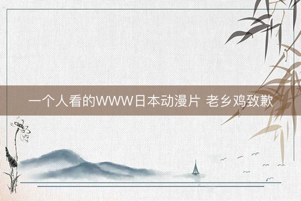 一个人看的WWW日本动漫片 老乡鸡致歉