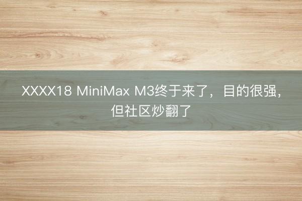 XXXX18 MiniMax M3终于来了，目的很强，但社区炒翻了