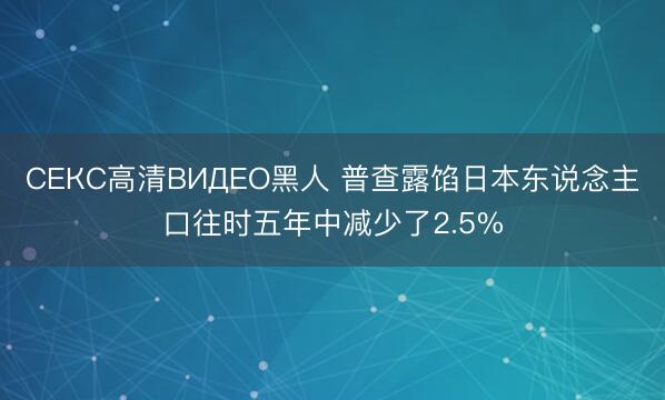 СЕКС高清ВИДЕО黑人 普查露馅日本东说念主口往时五年中减少了2.5%