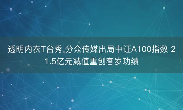 透明内衣T台秀 分众传媒出局中证A100指数 21.5亿元减值重创客岁功绩