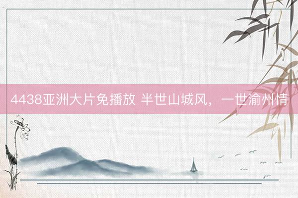 4438亚洲大片免播放 半世山城风，一世渝州情