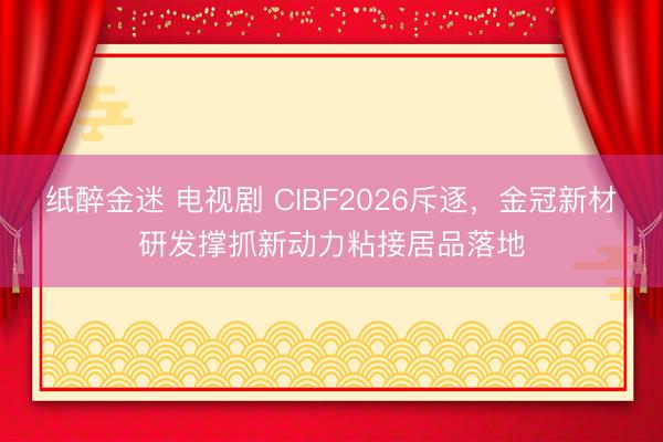 纸醉金迷 电视剧 CIBF2026斥逐，金冠新材研发撑抓新动力粘接居品落地