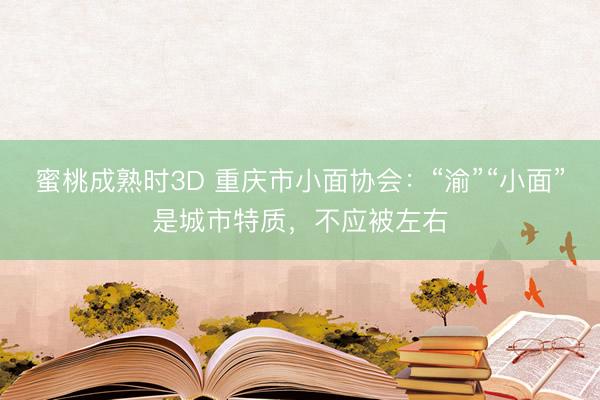 蜜桃成熟时3D 重庆市小面协会：“渝”“小面”是城市特质，不应被左右