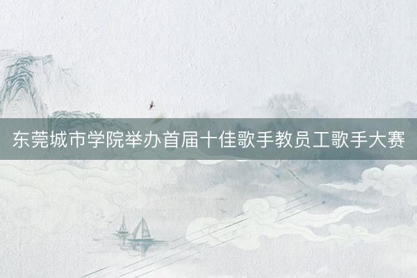 东莞城市学院举办首届十佳歌手教员工歌手大赛