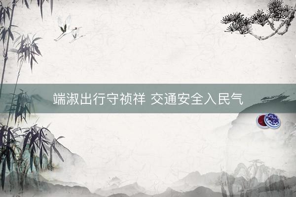 端淑出行守祯祥 交通安全入民气