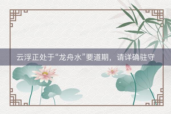 云浮正处于“龙舟水”要道期，请详确驻守