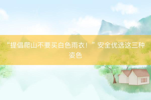 “提倡爬山不要买白色雨衣！” 安全优选这三种姿色