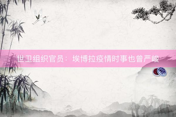 世卫组织官员：埃博拉疫情时事也曾严峻