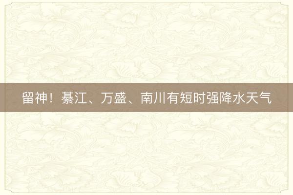 留神！綦江、万盛、南川有短时强降水天气