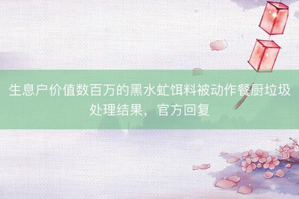 生息户价值数百万的黑水虻饵料被动作餐厨垃圾处理结果，官方回复